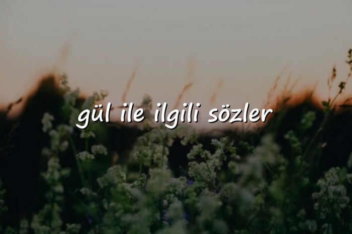 gül ile ilgili sözler - 2026
